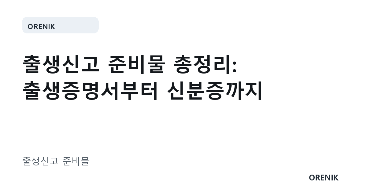 출생신고 준비물 총정리: 출생증명서부터 신분증까지