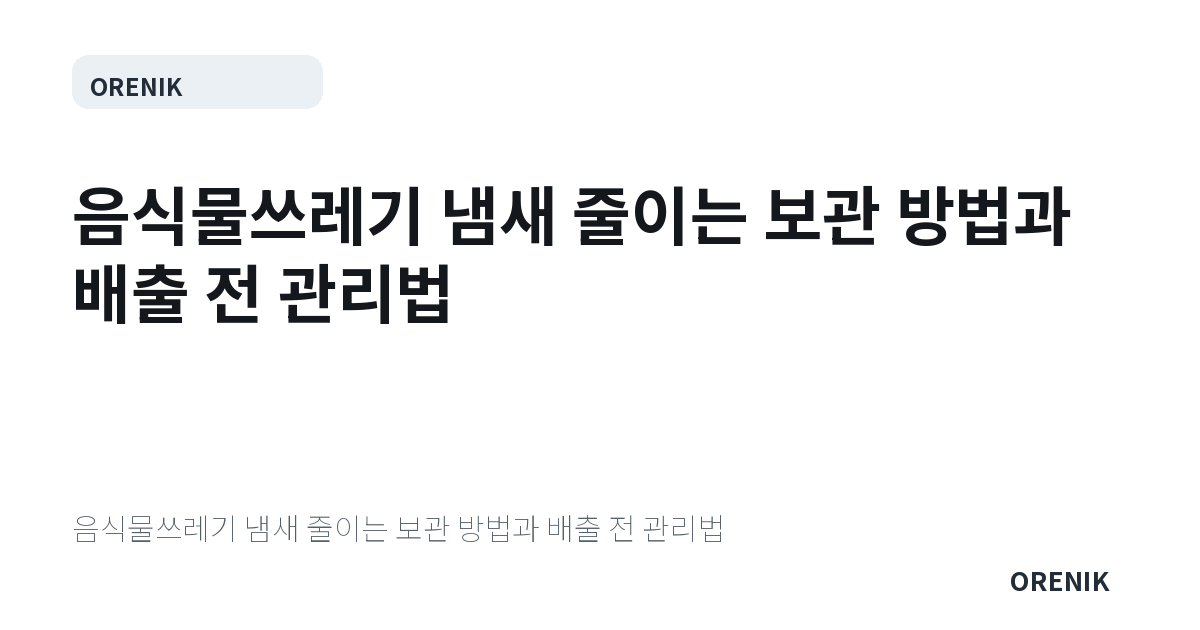 음식물쓰레기 냄새 줄이는 보관 방법과 배출 전 관리법