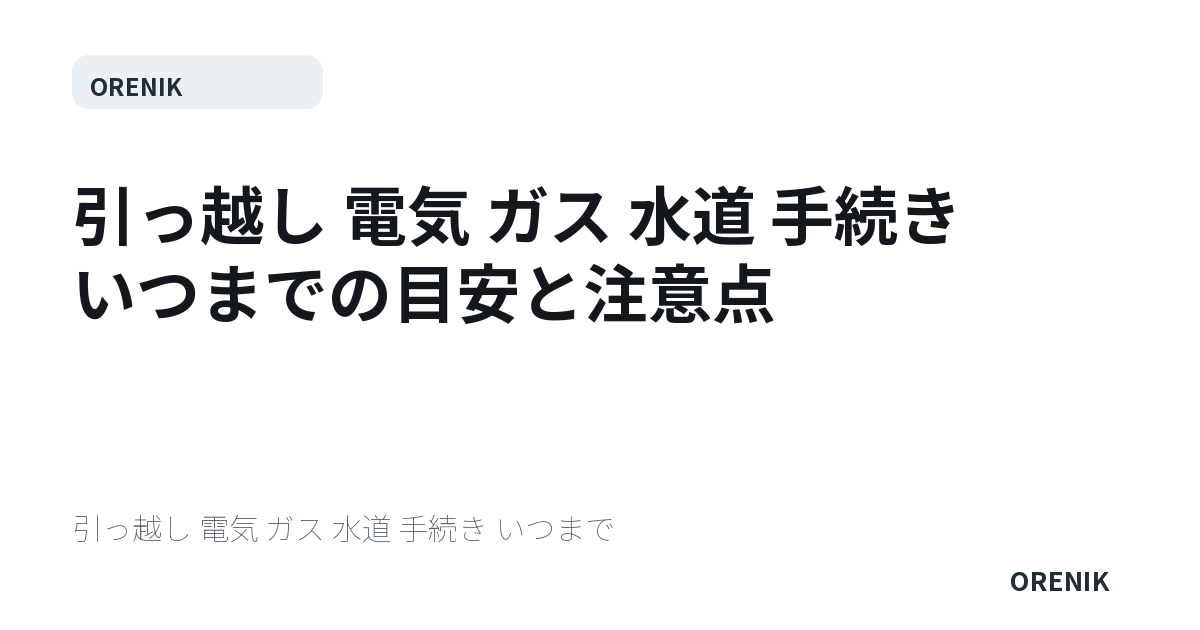 引っ越し 電気 ガス 水道 手続き いつまでの目安と注意点
