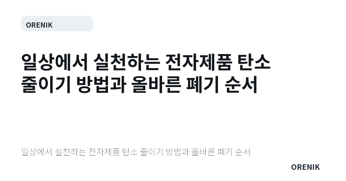 일상에서 실천하는 전자제품 탄소 줄이기 방법과 올바른 폐기 순서