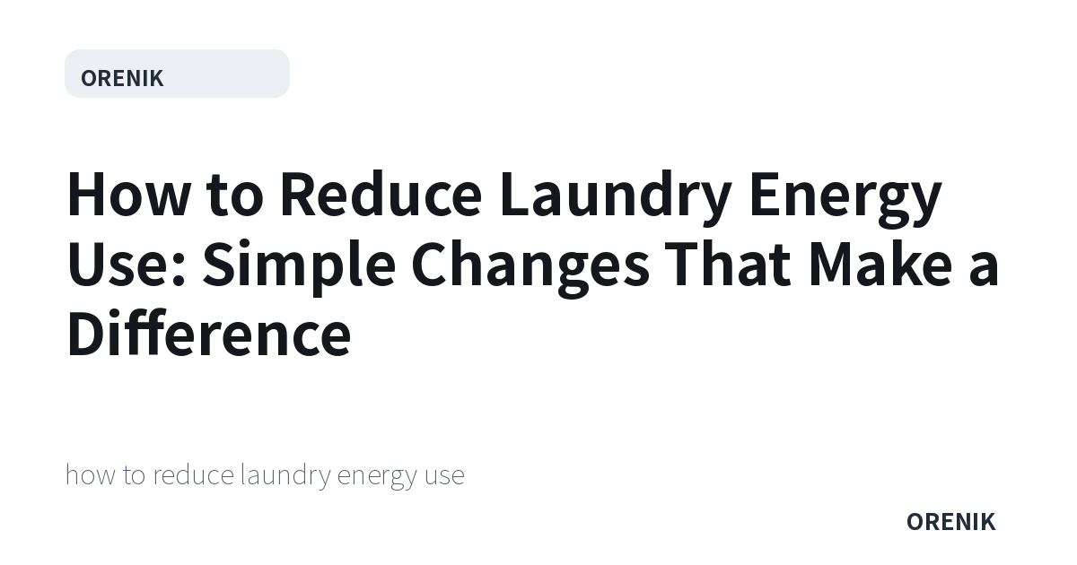 How to Reduce Laundry Energy Use: Simple Changes That Make a Difference