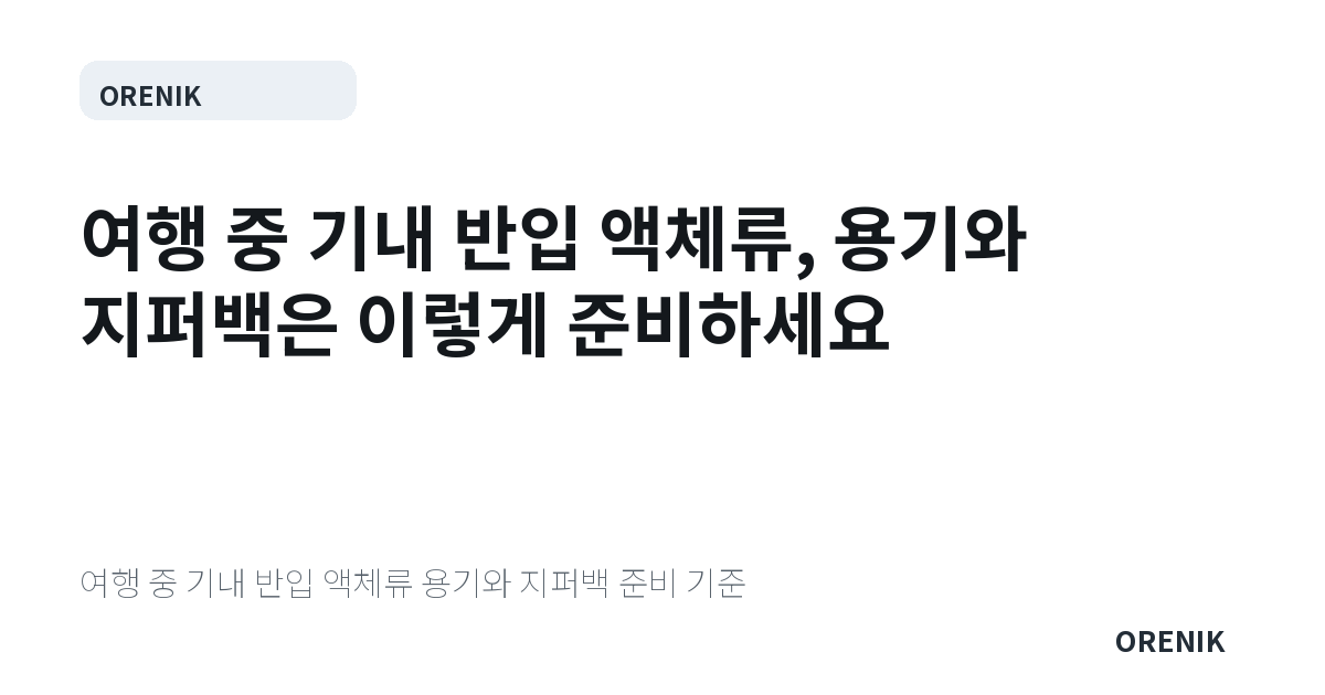 여행 중 기내 반입 액체류, 용기와 지퍼백은 이렇게 준비하세요