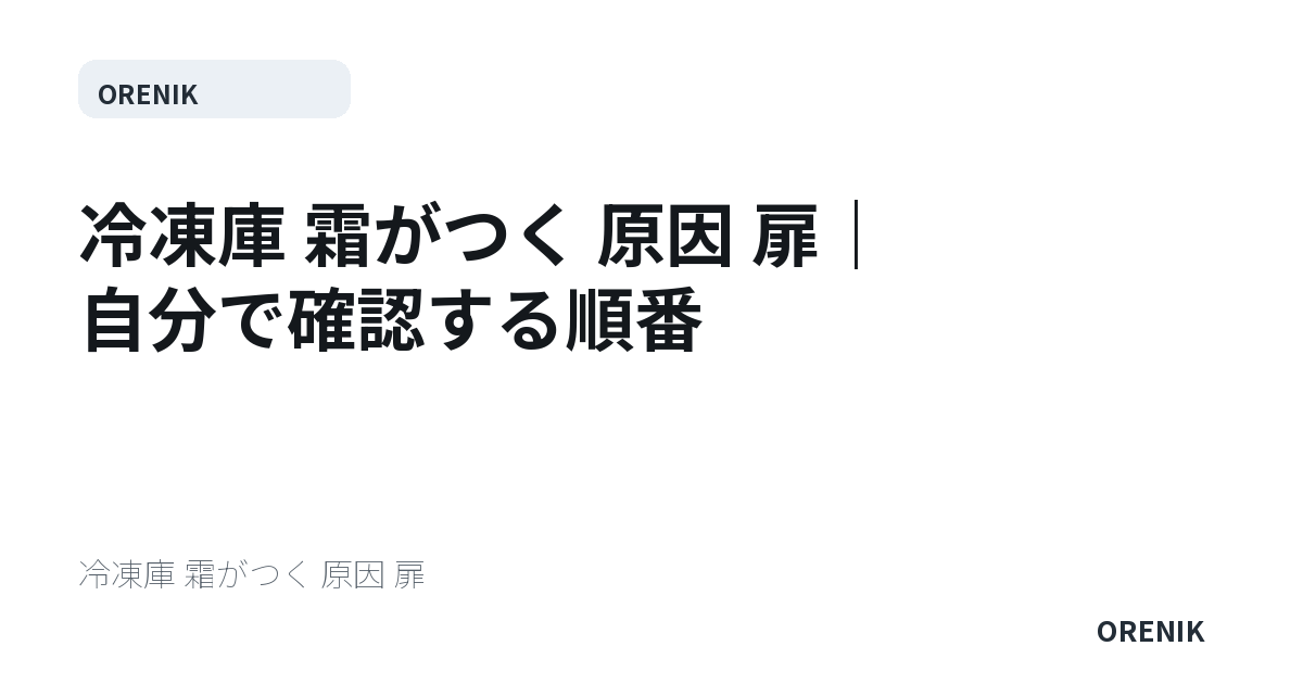 冷凍庫 霜がつく 原因 扉｜自分で確認する順番