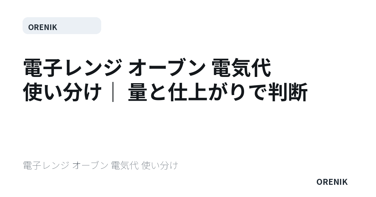電子レンジ オーブン 電気代 使い分け｜量と仕上がりで判断