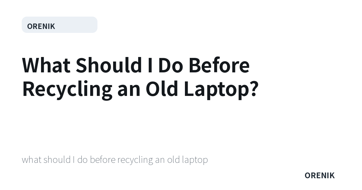What Should I Do Before Recycling an Old Laptop?