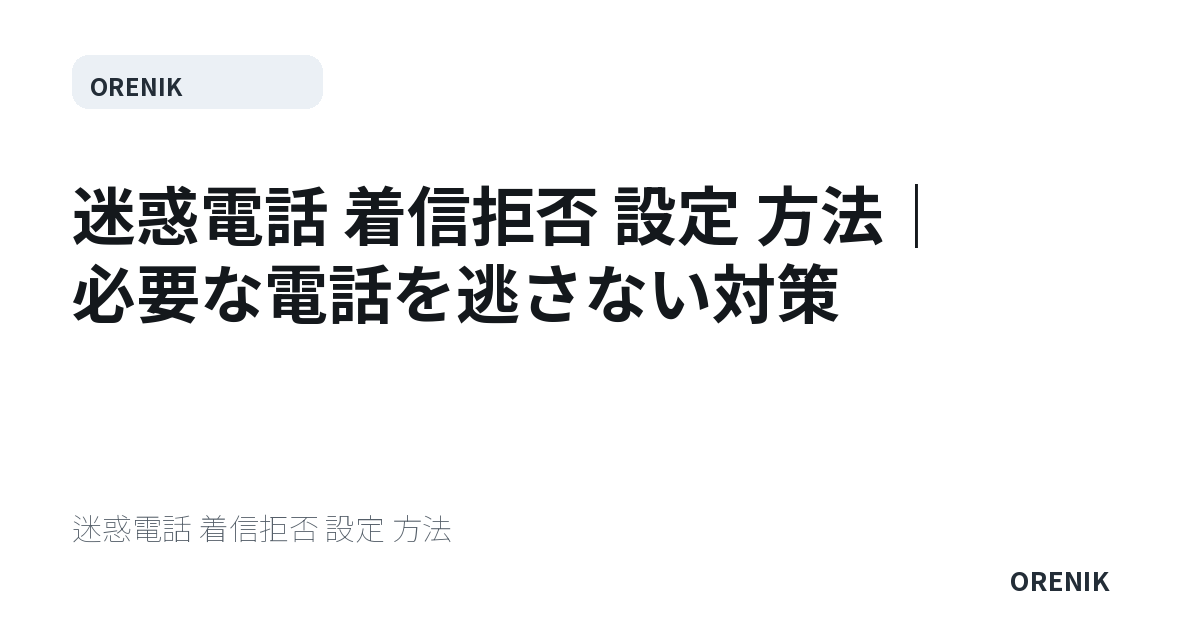 迷惑電話 着信拒否 設定 方法｜必要な電話を逃さない対策