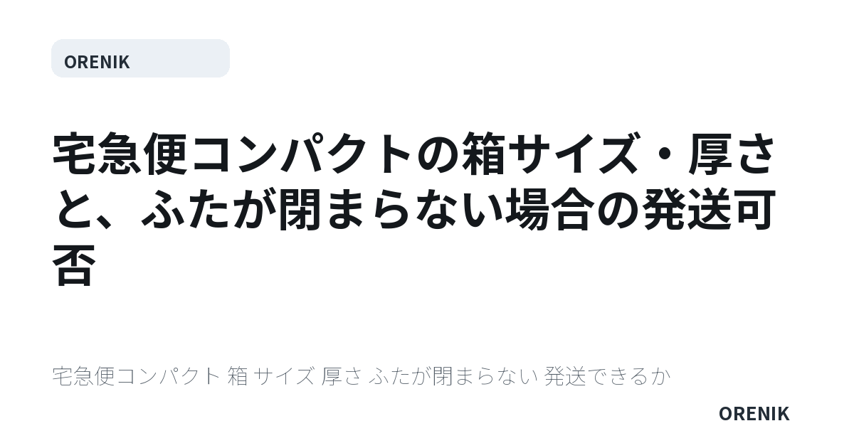 宅急便コンパクトの箱サイズ・厚さと、ふたが閉まらない場合の発送可否