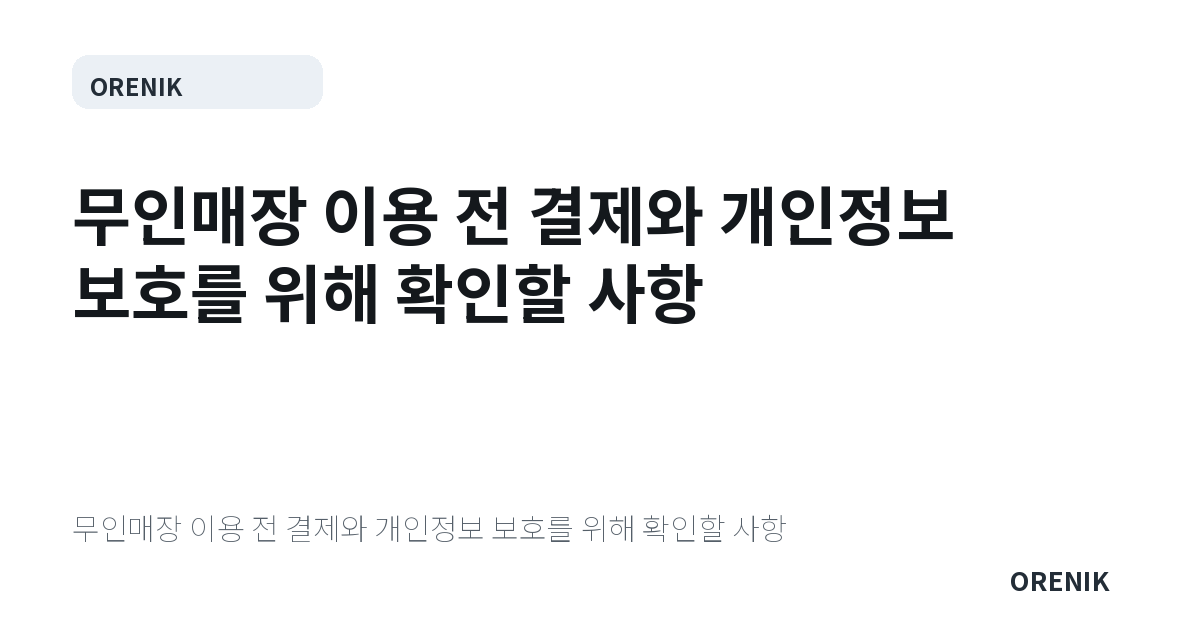 무인매장 이용 전 결제와 개인정보 보호를 위해 확인할 사항