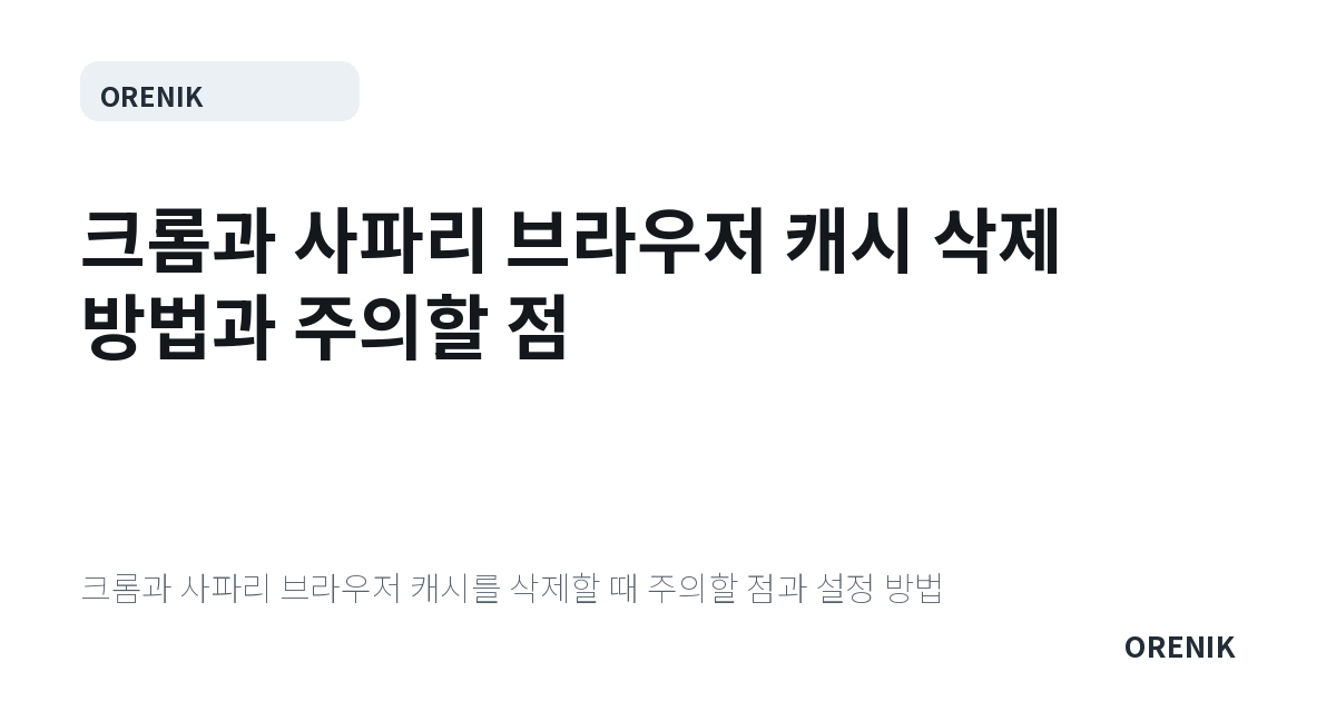 크롬과 사파리 브라우저 캐시 삭제 방법과 주의할 점