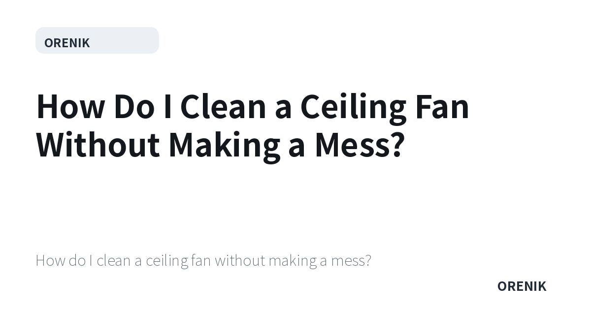 How Do I Clean a Ceiling Fan Without Making a Mess?