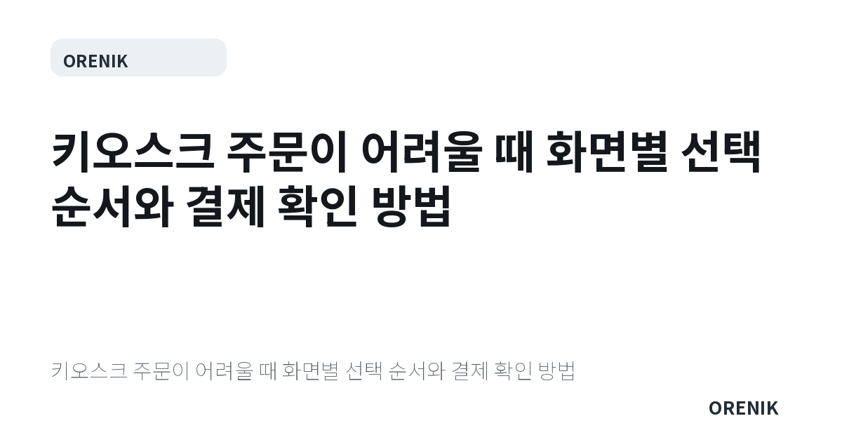 키오스크 주문이 어려울 때 화면별 선택 순서와 결제 확인 방법