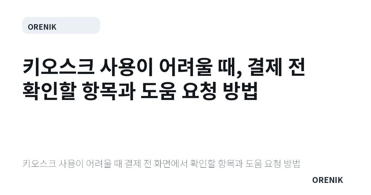 키오스크 사용이 어려울 때, 결제 전 확인할 항목과 도움 요청 방법