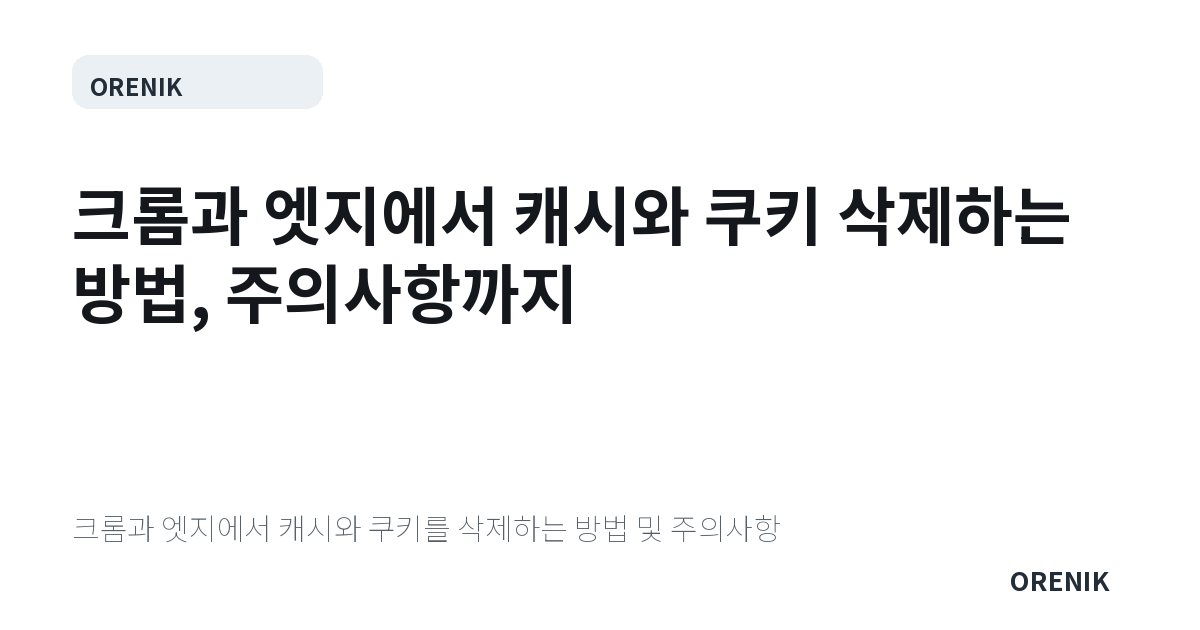 크롬과 엣지에서 캐시와 쿠키 삭제하는 방법, 주의사항까지