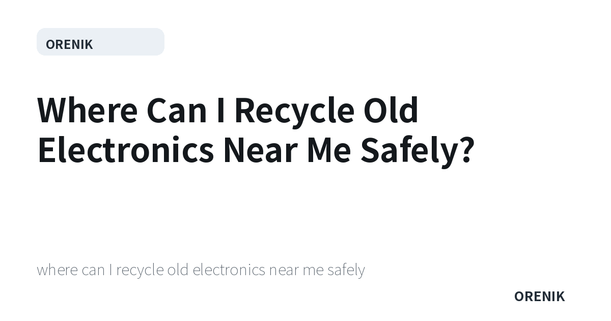 Where Can I Recycle Old Electronics Near Me Safely?