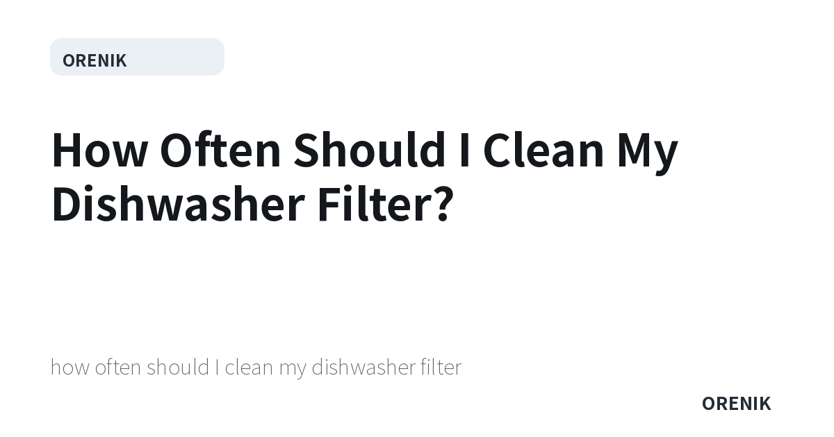 How Often Should I Clean My Dishwasher Filter?