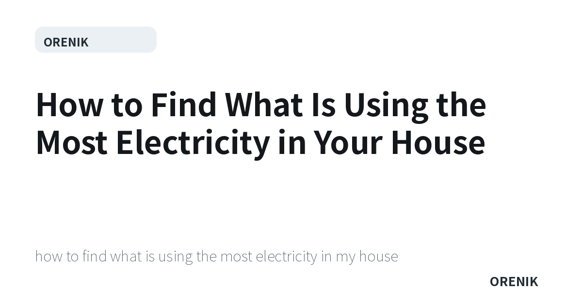 How to Find What Is Using the Most Electricity in Your House