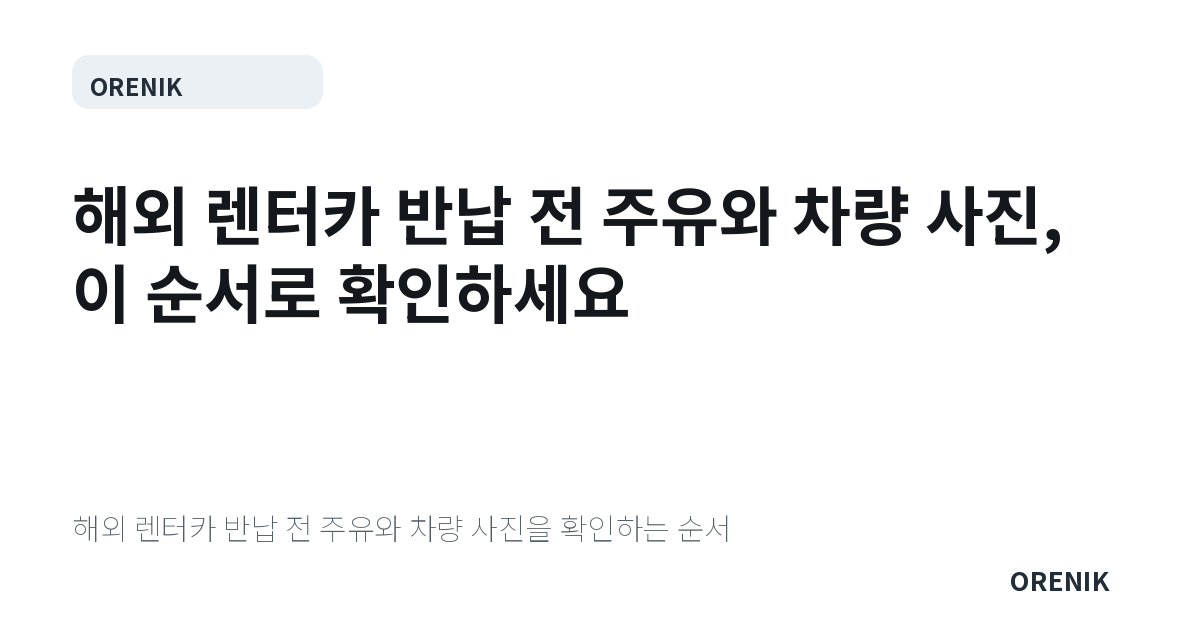 해외 렌터카 반납 전 주유와 차량 사진, 이 순서로 확인하세요