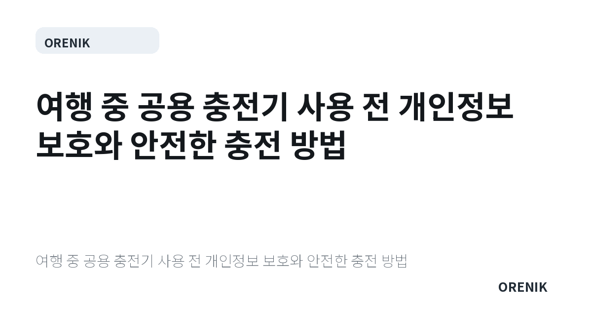 여행 중 공용 충전기 사용 전 개인정보 보호와 안전한 충전 방법